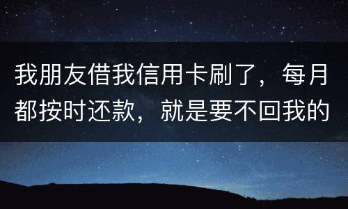 我朋友借我信用卡刷了，每月都按时还款，就是要不回我的卡片怎么办