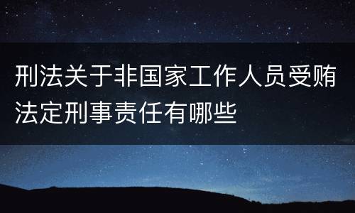 刑法关于非国家工作人员受贿法定刑事责任有哪些
