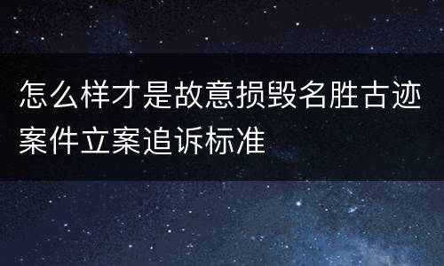 怎么样才是故意损毁名胜古迹案件立案追诉标准