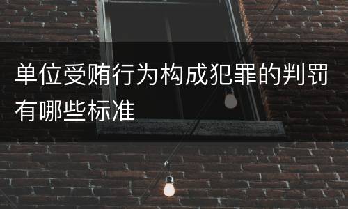单位受贿行为构成犯罪的判罚有哪些标准