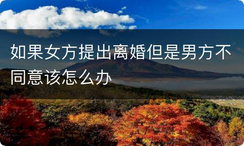 如果女方提出离婚但是男方不同意该怎么办