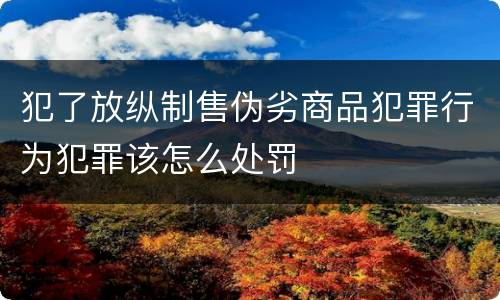 犯了放纵制售伪劣商品犯罪行为犯罪该怎么处罚