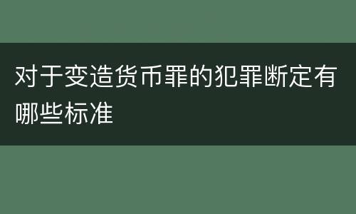 对于变造货币罪的犯罪断定有哪些标准