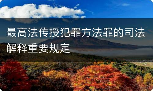 最高法传授犯罪方法罪的司法解释重要规定