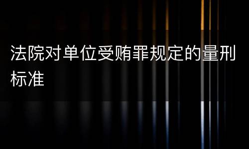法院对单位受贿罪规定的量刑标准