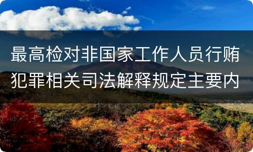 最高检对非国家工作人员行贿犯罪相关司法解释规定主要内容都有哪些