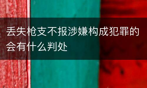 丢失枪支不报涉嫌构成犯罪的会有什么判处