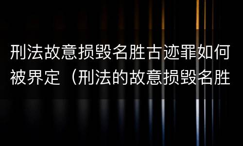 刑法故意损毁名胜古迹罪如何被界定（刑法的故意损毁名胜古迹）