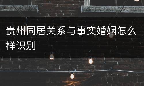 贵州同居关系与事实婚姻怎么样识别