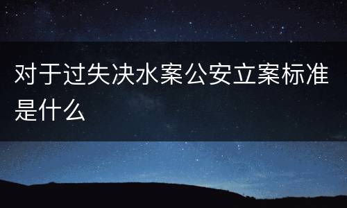 对于过失决水案公安立案标准是什么