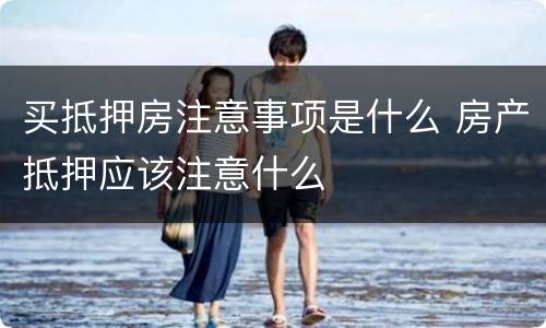 买抵押房注意事项是什么 房产抵押应该注意什么