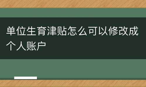 单位生育津贴怎么可以修改成个人账户