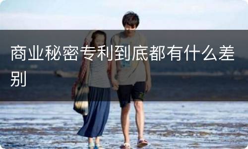 商业秘密专利到底都有什么差别