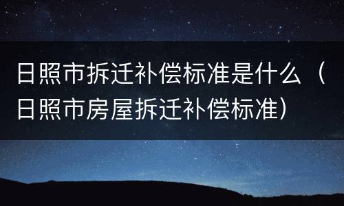 日照市拆迁补偿标准是什么（日照市房屋拆迁补偿标准）