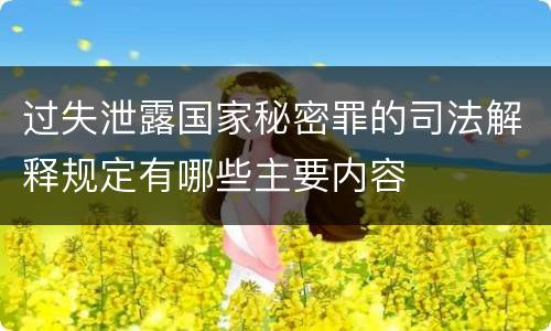 过失泄露国家秘密罪的司法解释规定有哪些主要内容