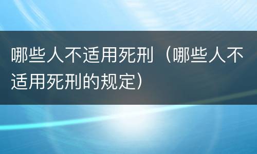 哪些人不适用死刑（哪些人不适用死刑的规定）