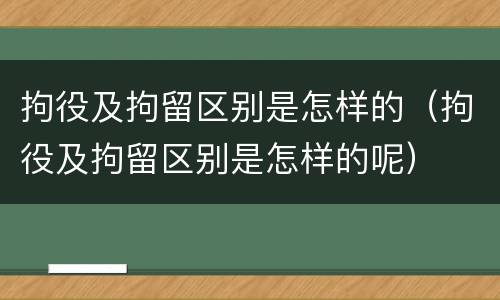 拘役及拘留区别是怎样的（拘役及拘留区别是怎样的呢）