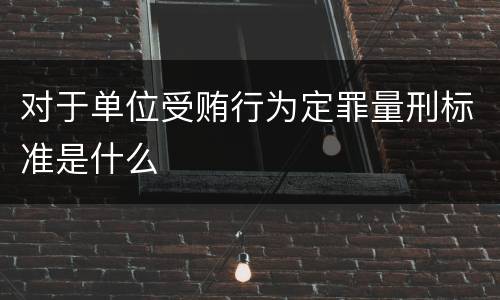 对于单位受贿行为定罪量刑标准是什么