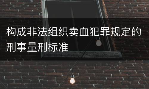构成非法组织卖血犯罪规定的刑事量刑标准