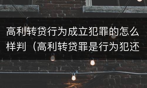 高利转贷行为成立犯罪的怎么样判（高利转贷罪是行为犯还是结果犯）