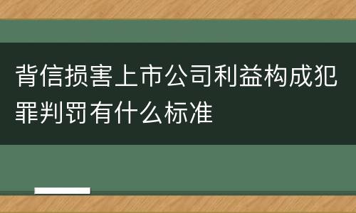 背信损害上市公司利益构成犯罪判罚有什么标准