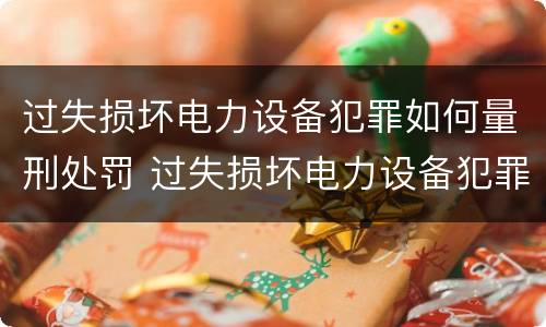 过失损坏电力设备犯罪如何量刑处罚 过失损坏电力设备犯罪如何量刑处罚标准