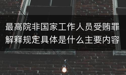 最高院非国家工作人员受贿罪解释规定具体是什么主要内容