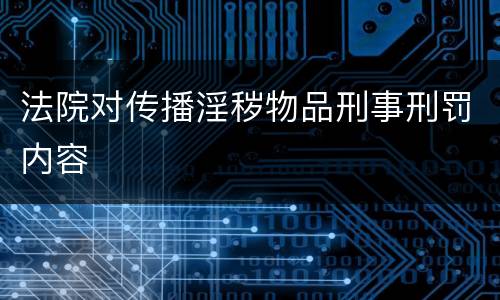 法院对传播淫秽物品刑事刑罚内容