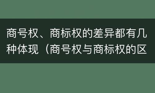 商号权、商标权的差异都有几种体现（商号权与商标权的区别）