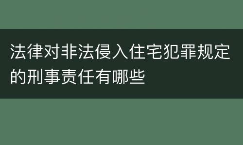 法律对非法侵入住宅犯罪规定的刑事责任有哪些