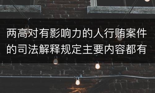 两高对有影响力的人行贿案件的司法解释规定主要内容都有哪些