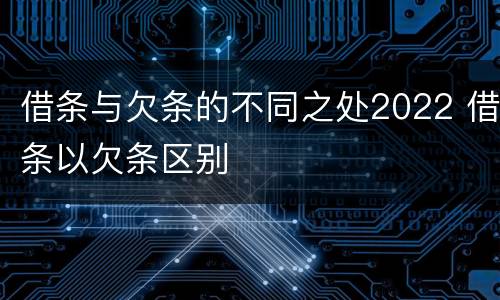 借条与欠条的不同之处2022 借条以欠条区别