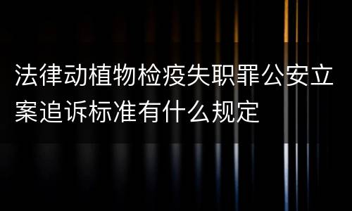 法律动植物检疫失职罪公安立案追诉标准有什么规定