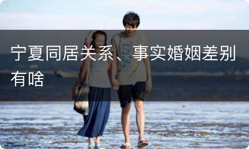 宁夏同居关系、事实婚姻差别有啥
