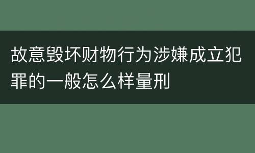 故意毁坏财物行为涉嫌成立犯罪的一般怎么样量刑