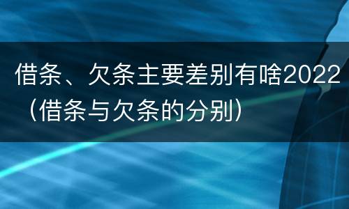 借条、欠条主要差别有啥2022（借条与欠条的分别）