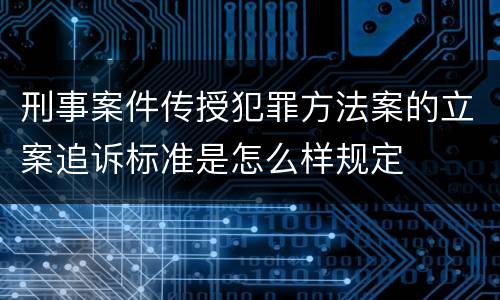 刑事案件传授犯罪方法案的立案追诉标准是怎么样规定