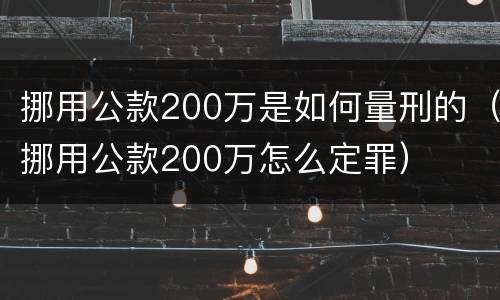 挪用公款200万是如何量刑的（挪用公款200万怎么定罪）