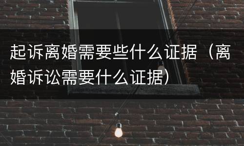 起诉离婚需要些什么证据（离婚诉讼需要什么证据）