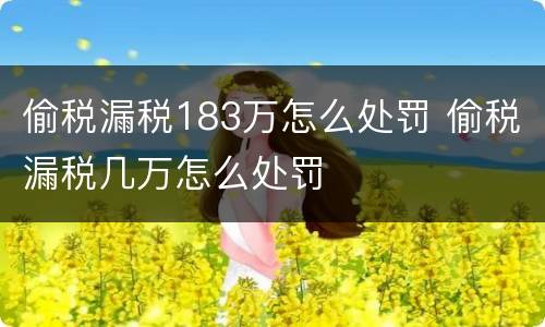 偷税漏税183万怎么处罚 偷税漏税几万怎么处罚