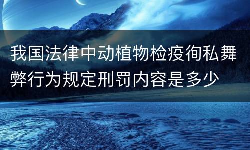 我国法律中动植物检疫徇私舞弊行为规定刑罚内容是多少