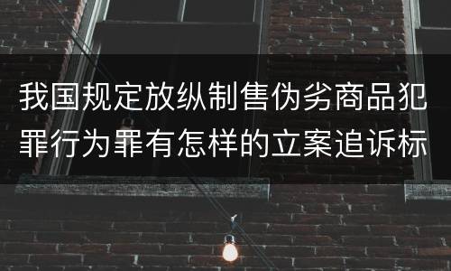 我国规定放纵制售伪劣商品犯罪行为罪有怎样的立案追诉标准