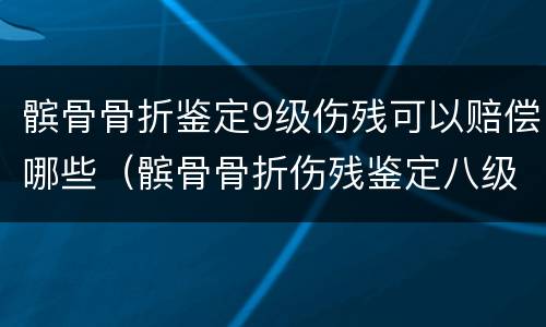 髌骨骨折鉴定9级伤残可以赔偿哪些（髌骨骨折伤残鉴定八级赔偿多少钱?）