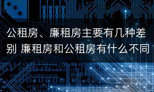 公租房、廉租房主要有几种差别 廉租房和公租房有什么不同