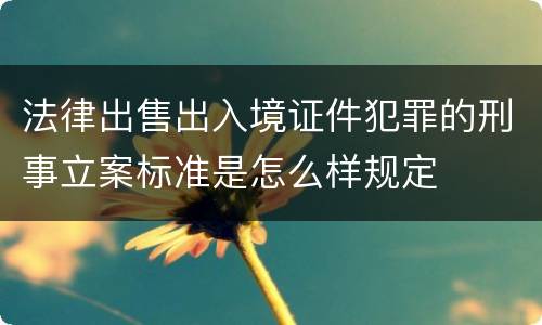 法律出售出入境证件犯罪的刑事立案标准是怎么样规定