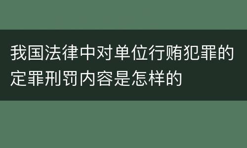 我国法律中对单位行贿犯罪的定罪刑罚内容是怎样的