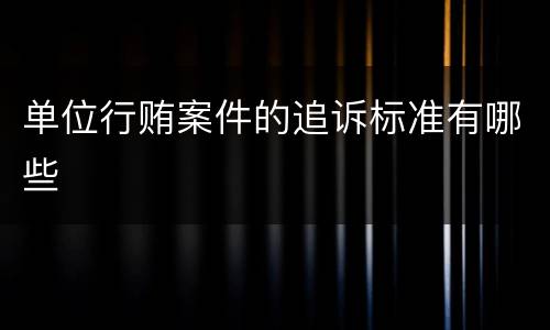 单位行贿案件的追诉标准有哪些