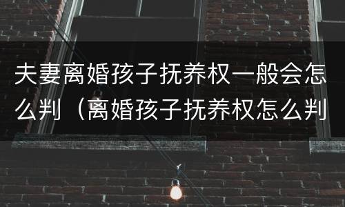 夫妻离婚孩子抚养权一般会怎么判（离婚孩子抚养权怎么判?）
