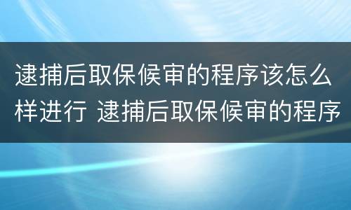 逮捕后取保候审的程序该怎么样进行 逮捕后取保候审的程序该怎么样进行呢