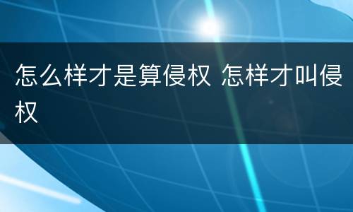 怎么样才是算侵权 怎样才叫侵权